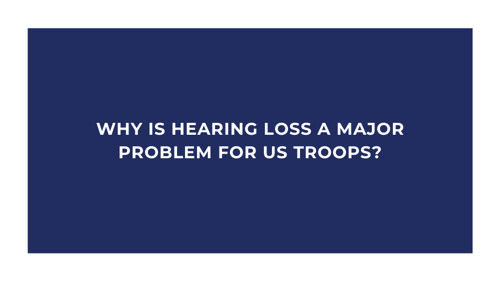 Why is Hearing Loss a Major Problem for US Troops?