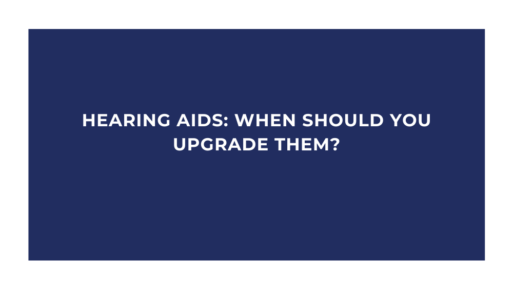 Hearing Aids: When Should You Upgrade Them?